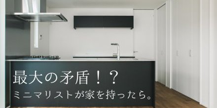 もしも家を持たないはずのミニマリストが戸建てを建てたなら